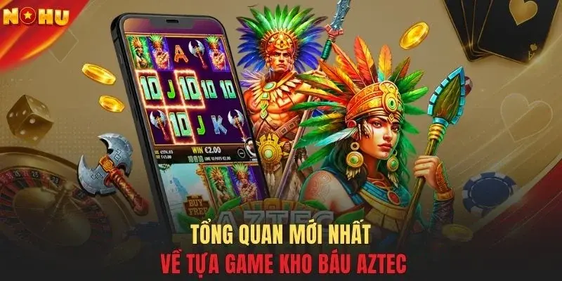 Tổng quan mới nhất về tựa game kho báu Aztec